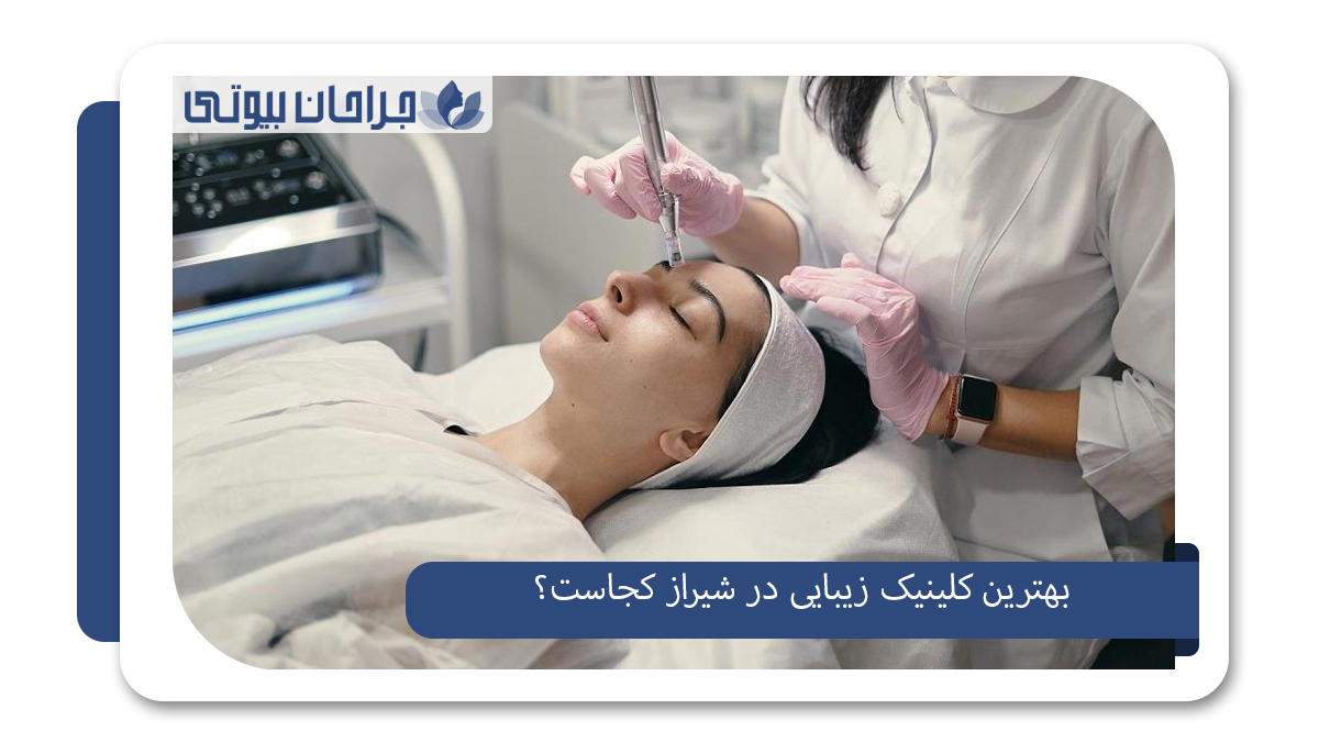 12 بهترین کلینیک زیبایی در شیراز